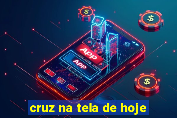 cruz na tela de hoje